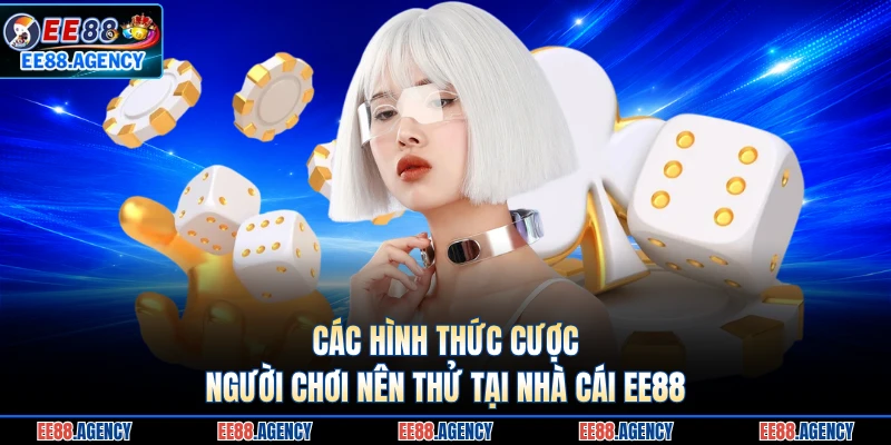 Các hình thức cược người chơi nên thử tại nhà cái EE88 