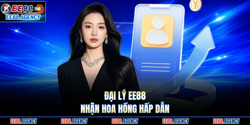 Đại lý EE88 nhận hoa hồng hấp dẫn