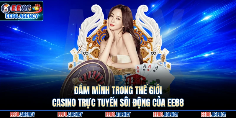 Đắm mình trong thế giới casino trực tuyến sôi động của EE88 
