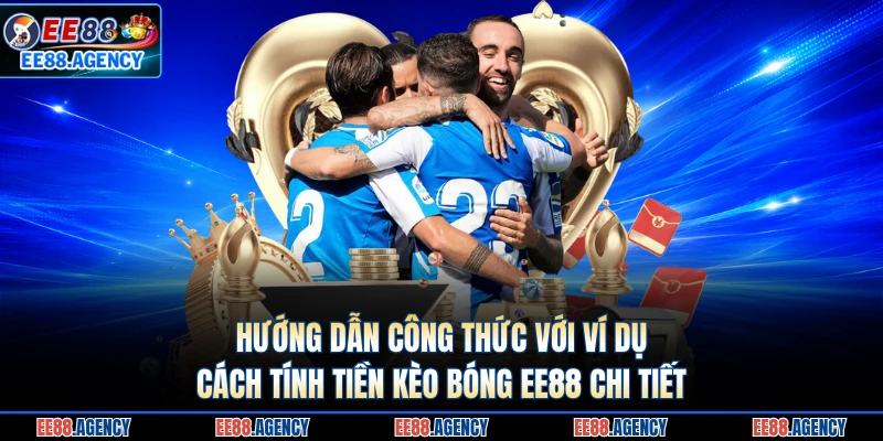 Hướng dẫn công thức với ví dụ cách tính tiền kèo bóng EE88 chi tiết