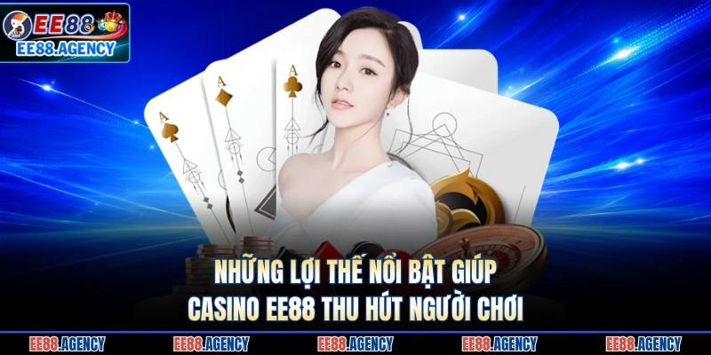 Những lợi thế nổi bật giúp casino EE88 thu hút người chơi 