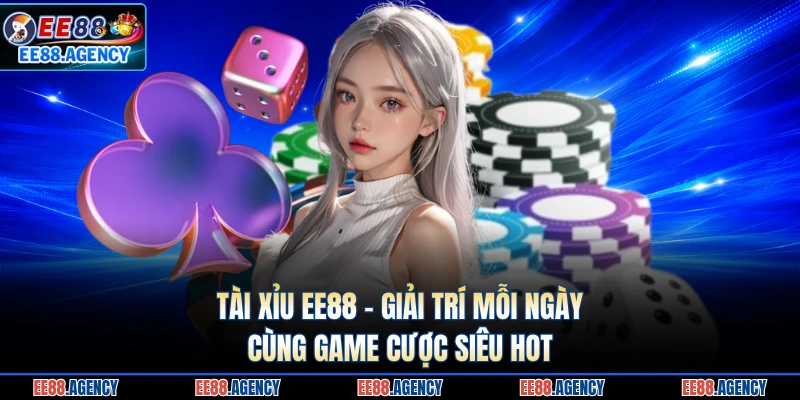 Tài Xỉu EE88 - Giải Trí Mỗi Ngày Cùng Game Cược Siêu Hot