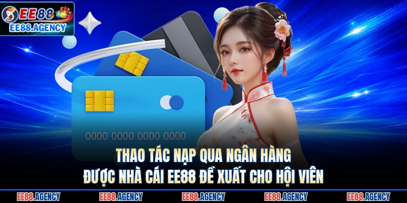 Thao tác nạp qua ngân hàng được nhà cái EE88 đề xuất cho hội viên 